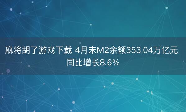 麻将胡了游戏下载 4月末M2余额353.04万亿元 同比增长8.6%