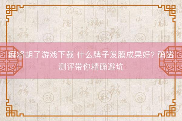 麻将胡了游戏下载 什么牌子发膜成果好? 确凿测评带你精确避坑