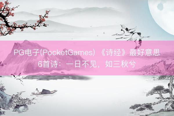 PG电子(PocketGames) 《诗经》最好意思6首诗：一日不见，如三秋兮