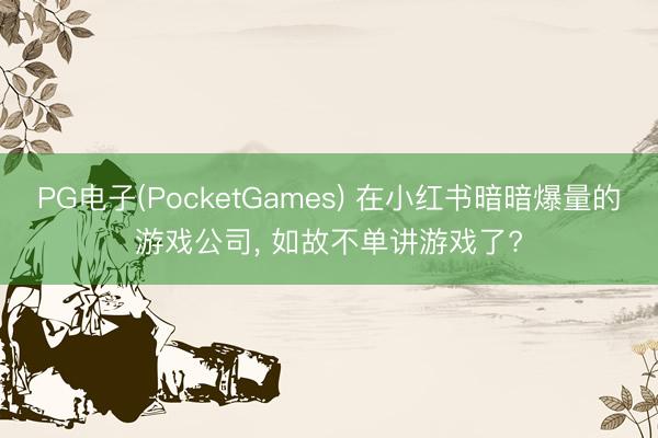 PG电子(PocketGames) 在小红书暗暗爆量的游戏公司， 如故不单讲游戏了?