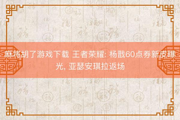 麻将胡了游戏下载 王者荣耀: 杨戬60点券新皮曝光， 亚瑟安琪拉返场