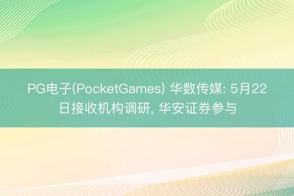 PG电子(PocketGames) 华数传媒: 5月22日接收机构调研， 华安证券参与