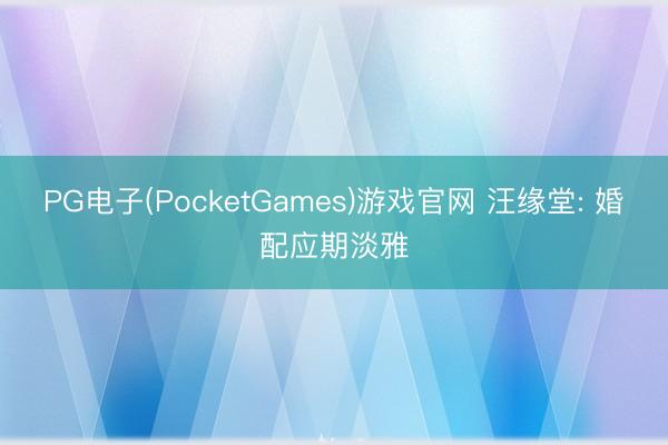 PG电子(PocketGames)游戏官网 汪缘堂: 婚配应期淡雅