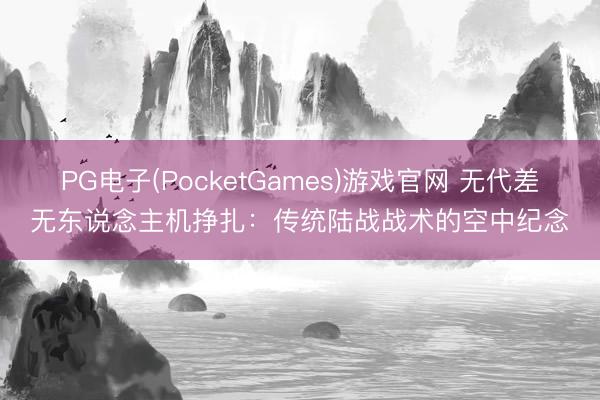 PG电子(PocketGames)游戏官网 无代差无东说念主机挣扎：传统陆战战术的空中纪念
