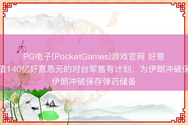 PG电子(PocketGames)游戏官网 好意思国暂停价值140亿好意思元的对台军售有计划，为伊朗冲破保存弹药储备