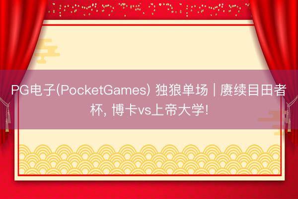 PG电子(PocketGames) 独狼单场 | 赓续目田者杯， 博卡vs上帝大学!