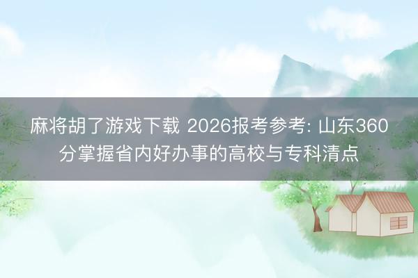麻将胡了游戏下载 2026报考参考: 山东360分掌握省内好办事的高校与专科清点