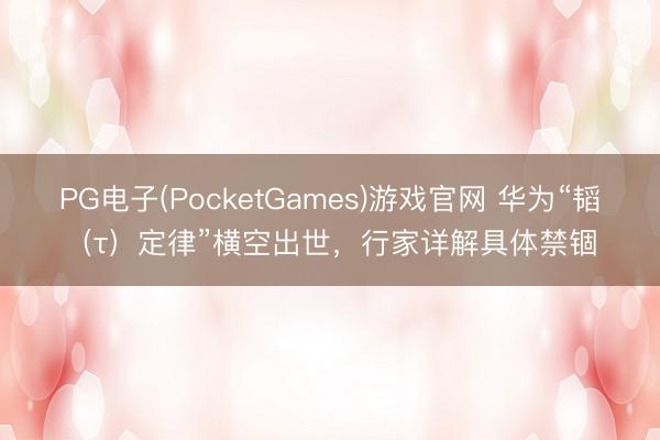PG电子(PocketGames)游戏官网 华为“韬（τ）定律”横空出世，行家详解具体禁锢