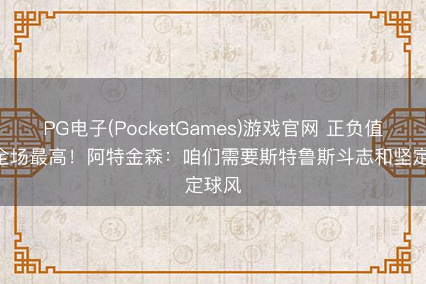 PG电子(PocketGames)游戏官网 正负值+20全场最高！阿特金森：咱们需要斯特鲁斯斗志和坚定球风