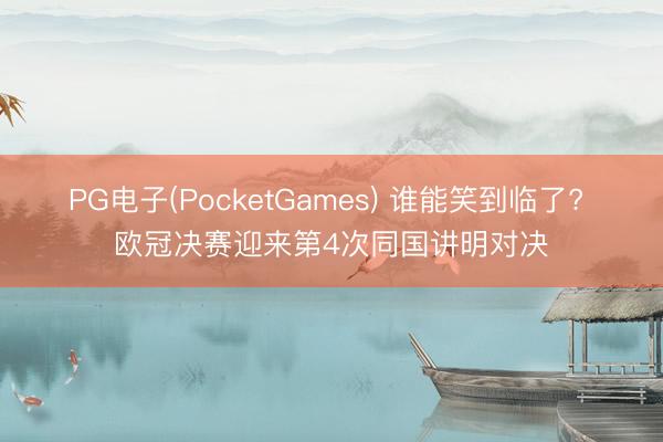 PG电子(PocketGames) 谁能笑到临了? 欧冠决赛迎来第4次同国讲明对决