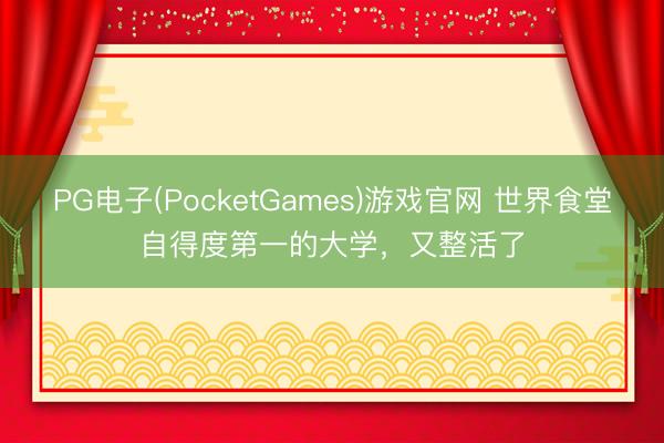 PG电子(PocketGames)游戏官网 世界食堂自得度第一的大学，又整活了
