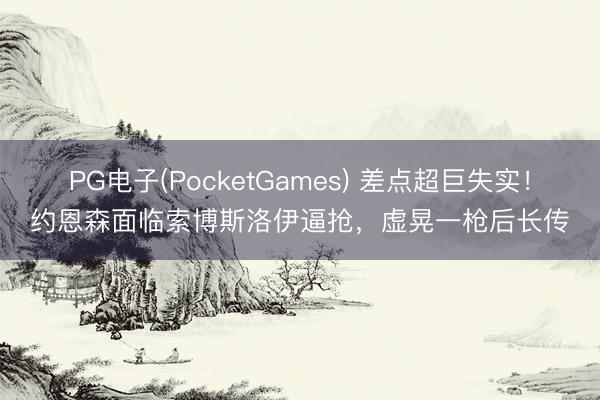 PG电子(PocketGames) 差点超巨失实！约恩森面临索博斯洛伊逼抢，虚晃一枪后长传