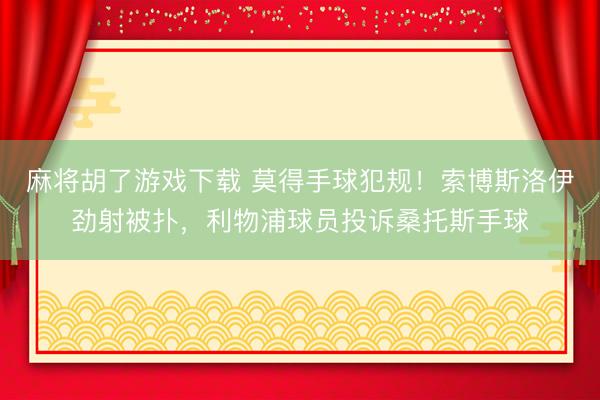 麻将胡了游戏下载 莫得手球犯规！索博斯洛伊劲射被扑，利物浦球员投诉桑托斯手球