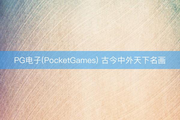 PG电子(PocketGames) 古今中外天下名画