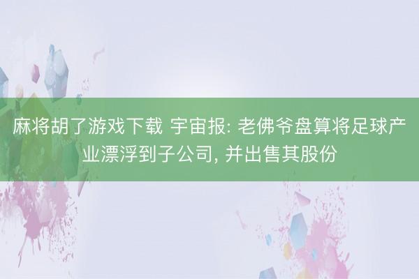 麻将胡了游戏下载 宇宙报: 老佛爷盘算将足球产业