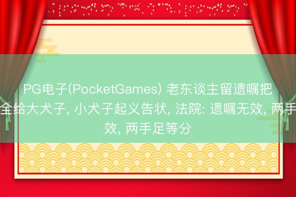 PG电子(PocketGames) 老东谈主留遗嘱把抚恤金全给大犬子， 小犬子起义告状， 法院: 遗嘱无效， 两手足等分