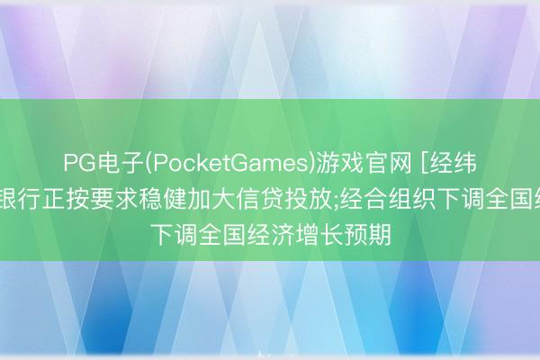 PG电子(PocketGames)游戏官网 [经纬晚班车]多地银行正按要求稳健加大信贷投放;经合组织下调全国经济增长预期