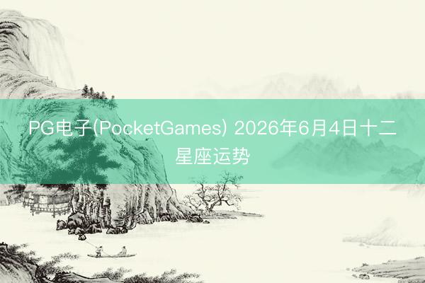 PG电子(PocketGames) 2026年6月4日十二星座运势