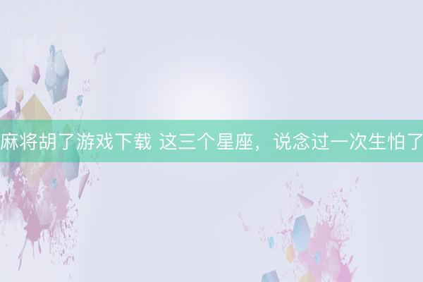 麻将胡了游戏下载 这三个星座，<a href=