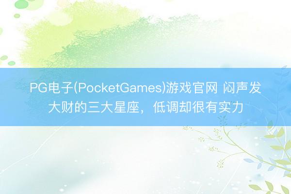 PG电子(PocketGames)游戏官网 闷声发大财的三大星座，<a href=
