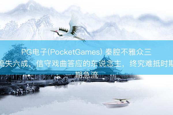 PG电子(PocketGames) 秦腔不雅众三十年流失六成，信守戏曲答应的东说念主，终究难抵时期急流