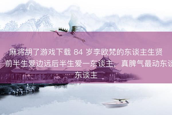 麻将胡了游戏下载 84 岁李欧梵的东谈主生贤人：前半生爱边远后半生爱一东谈主，真脾气最动东谈主