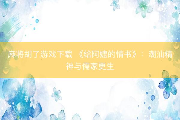 麻将胡了游戏下载 《给阿嬷的情书》：潮汕精神与儒家更生