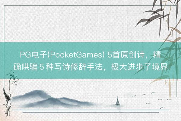 PG电子(PocketGames) 5首原创诗，精确哄骗５种写诗修辞手法，极大进步了境界