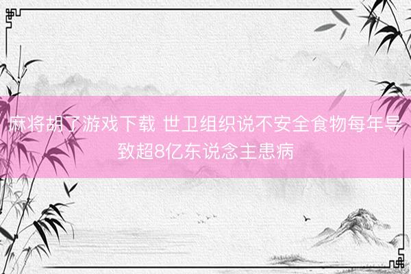 麻将胡了游戏下载 世卫组织说不安全食物每年导致超8亿东说念主患病