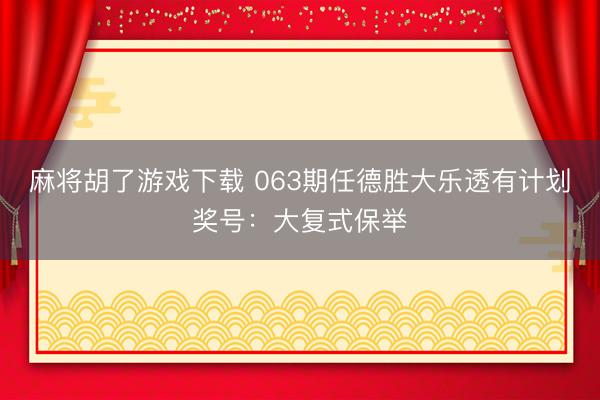 麻将胡了游戏下载 063期任德胜大乐透有计划奖号：大复式保举