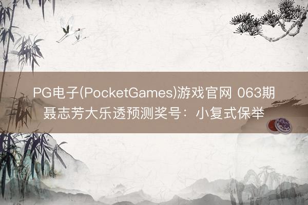 PG电子(PocketGames)游戏官网 063期聂志芳大乐透预测奖号：小复式保举