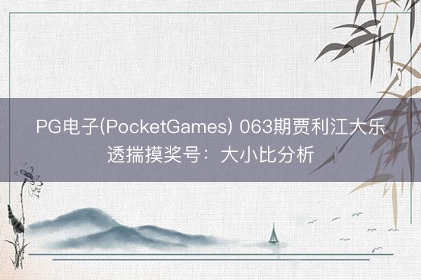 PG电子(PocketGames) 063期贾利江大乐透揣摸奖号：大小比分析