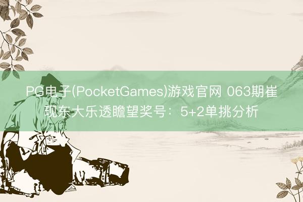PG电子(PocketGames)游戏官网 063期崔现东大乐透瞻望奖号：5+2单挑分析