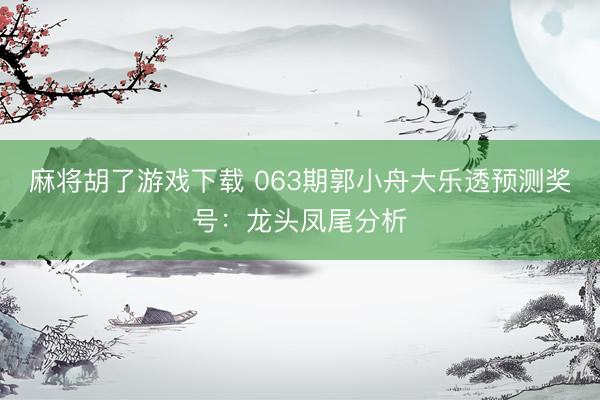 麻将胡了游戏下载 063期郭小舟大乐透预测奖号：龙头凤尾分析