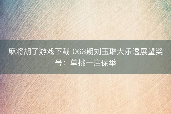 麻将胡了游戏下载 063期刘玉琳大乐透展望奖号：单挑一注保举