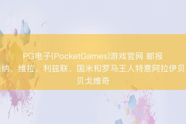 PG电子(PocketGames)游戏官网 邮报：阿森纳、维拉、利兹联、国米和罗马王人特意阿拉伊贝戈维奇