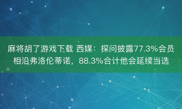 麻将胡了游戏下载 西媒：探问披露77.3%会员相沿弗洛伦蒂诺，88.3%合计他会延续当选
