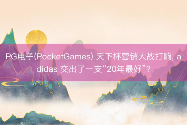 PG电子(PocketGames) 天下杯营销大战打响， adidas 交出了一支“20年最好”?