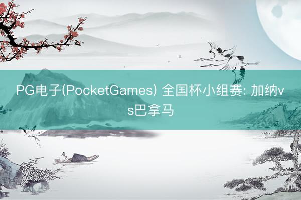 PG电子(PocketGames) 全国杯小组赛: 加纳vs巴拿马