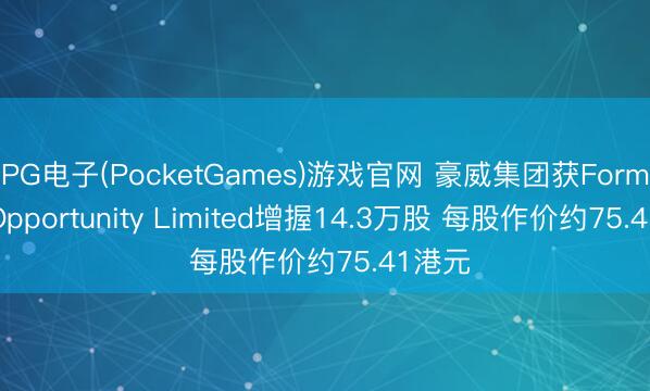 PG电子(PocketGames)游戏官网 豪威集团获Formosa Opportunity Limited增握14.3万股 每股作价约75.41港元