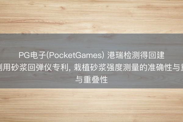 PG电子(PocketGames) 港瑞检测得回建筑检测用砂浆回弹仪专利， 栽植砂浆强度测量的准确性与重叠性