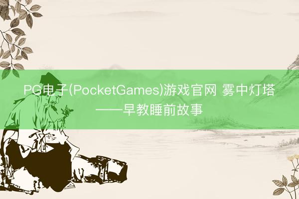 PG电子(PocketGames)游戏官网 雾中灯塔——早教睡前故事