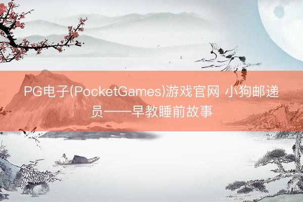PG电子(PocketGames)游戏官网 小狗邮递员——早教睡前故事