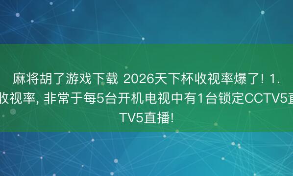 麻将胡了游戏下载 2026天下杯收视率爆了! 1.4%收视率, 非常于每5台开机电视中有1台锁定CCTV5直播!