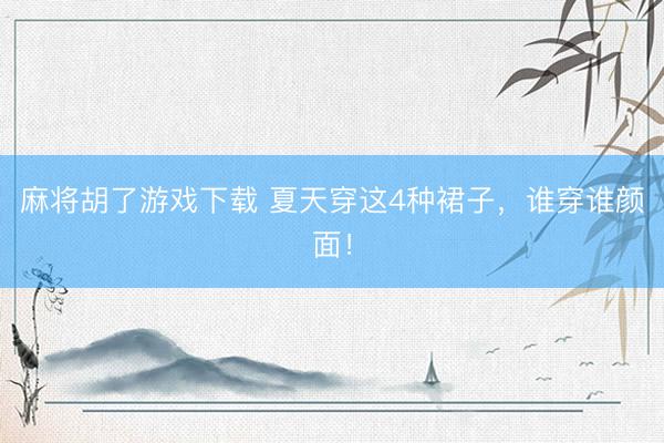 麻将胡了游戏下载 夏天穿这4种裙子，谁穿谁颜面！