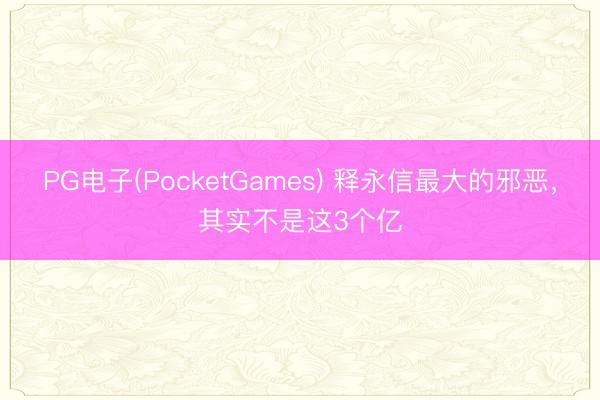 PG电子(PocketGames) 释永信最大的邪恶，其实不是这3个亿
