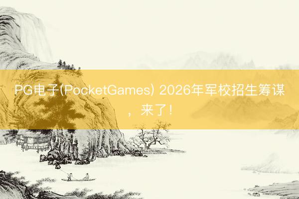 PG电子(PocketGames) 2026年军校招生筹谋，来了！