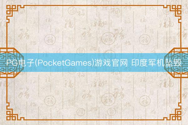 PG电子(PocketGames)游戏官网 印度军机坠毁