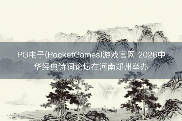 PG电子(PocketGames)游戏官网 2026中华经典诗词论坛在河南郑州举办