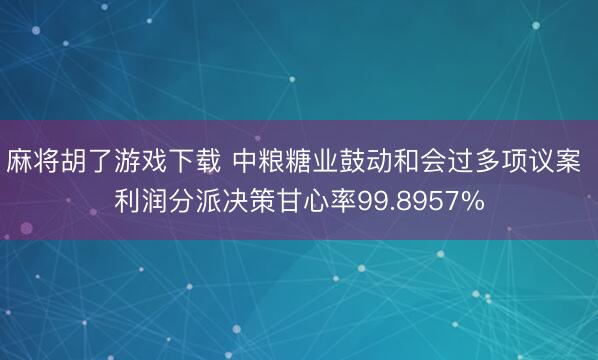 麻将胡了游戏下载 中粮糖业鼓动和会过多项议案 利润分派决策甘心率99.8957%